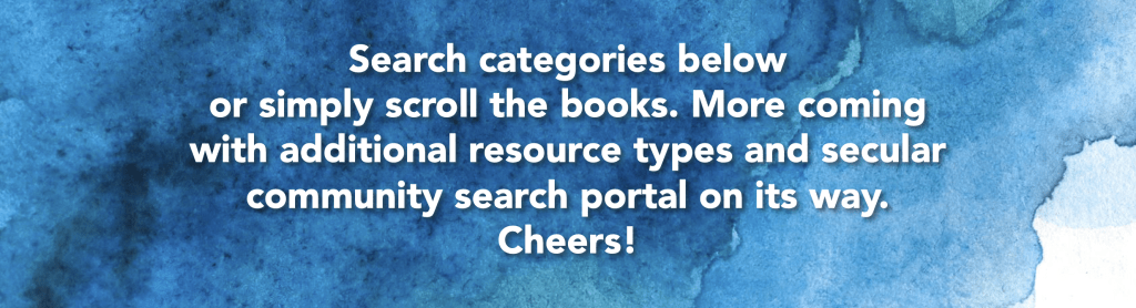 Secular Resources Search Bar - Search categories below or simply scroll the books. More coming with additional resource types and secular community search portal on its way. Cheers!
